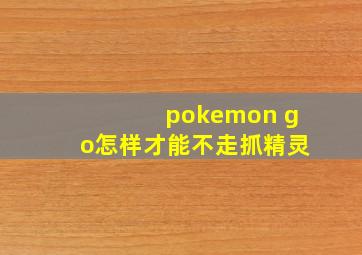 pokemon go怎样才能不走抓精灵